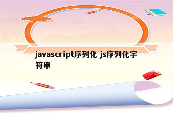 javascript序列化 js序列化字符串