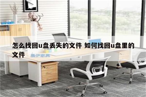 怎么找回u盘丢失的文件 如何找回u盘里的文件