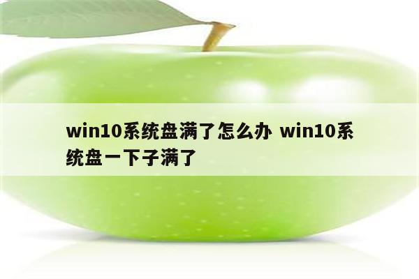 win10系统盘满了怎么办 win10系统盘一下子满了