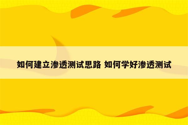 如何建立渗透测试思路 如何学好渗透测试