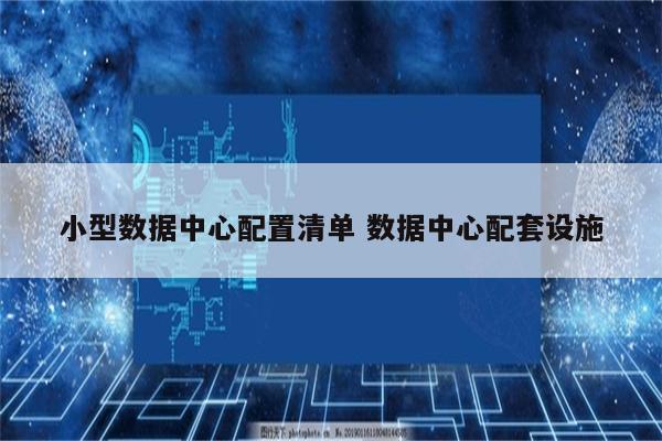 小型数据中心配置清单 数据中心配套设施