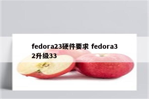 fedora23硬件要求 fedora32升级33