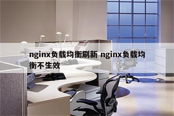 nginx负载均衡刷新 nginx负载均衡不生效