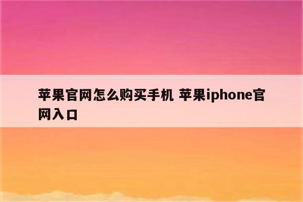 苹果官网怎么购买手机 苹果iphone官网入口