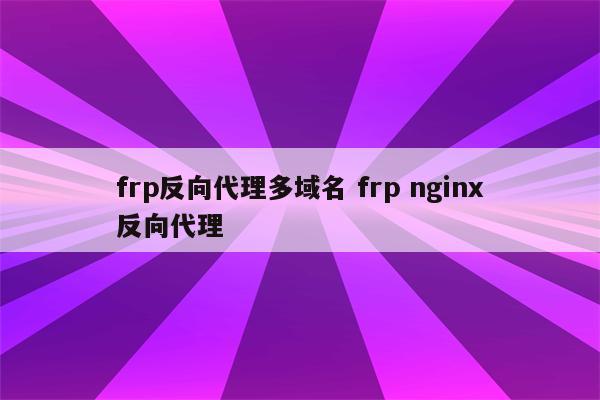 frp反向代理多域名 frp nginx反向代理