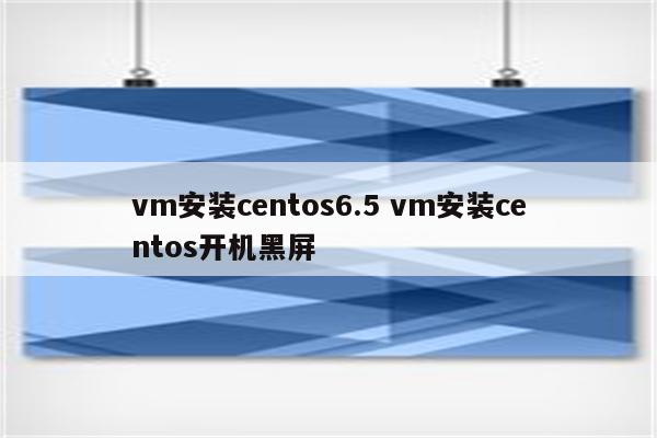 vm安装centos6.5 vm安装centos开机黑屏
