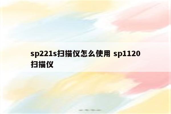 sp221s扫描仪怎么使用 sp1120扫描仪