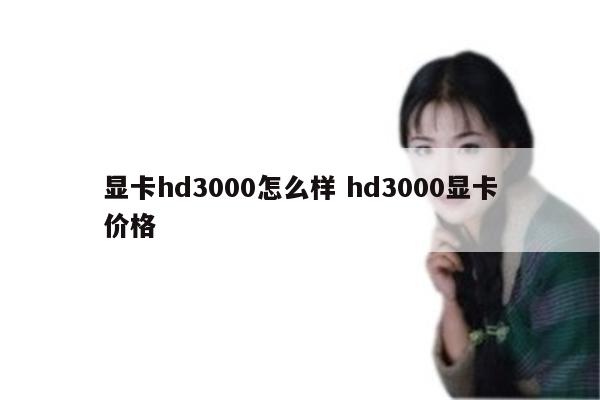 显卡hd3000怎么样 hd3000显卡价格