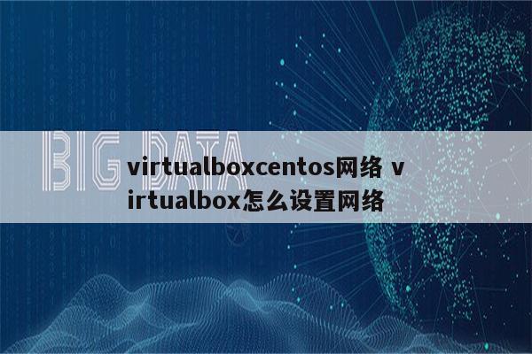 virtualboxcentos网络 virtualbox怎么设置网络