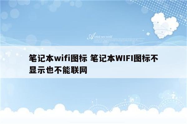 笔记本wifi图标 笔记本WIFI图标不显示也不能联网