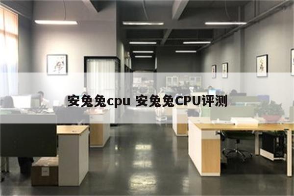 安兔兔cpu 安兔兔CPU评测