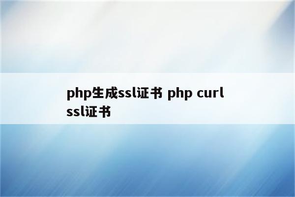 php生成ssl证书 php curl ssl证书