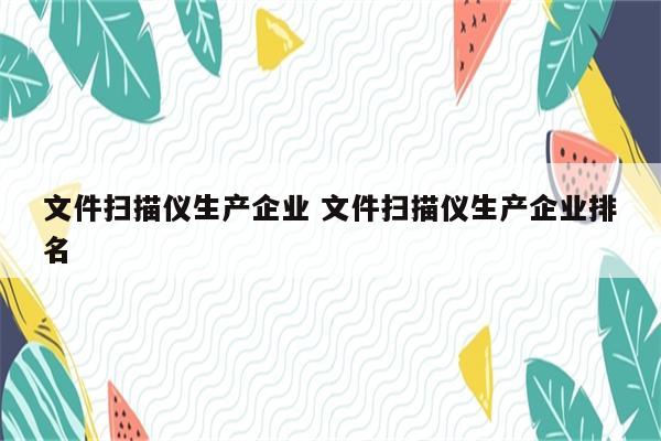 文件扫描仪生产企业 文件扫描仪生产企业排名