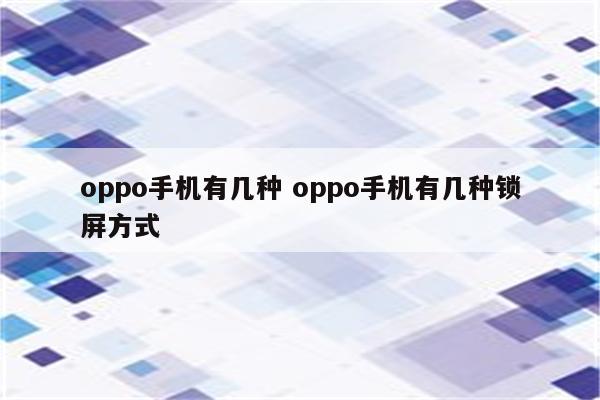 oppo手机有几种 oppo手机有几种锁屏方式