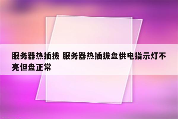 服务器热插拔 服务器热插拔盘供电指示灯不亮但盘正常