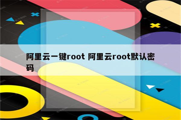 阿里云一键root 阿里云root默认密码