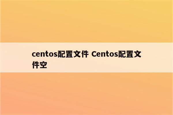 centos配置文件 Centos配置文件空