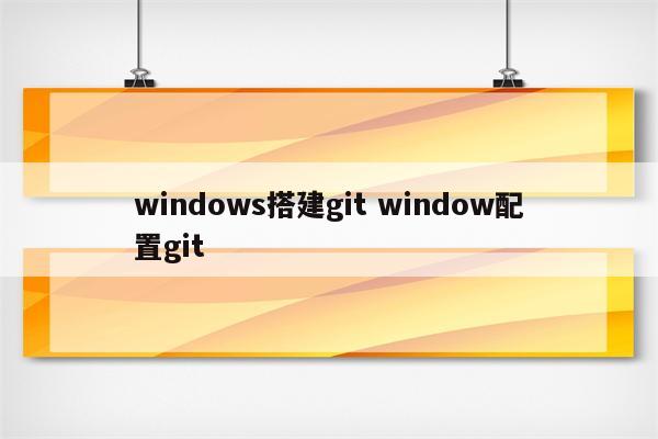 windows搭建git window配置git