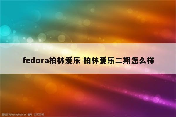 fedora柏林爱乐 柏林爱乐二期怎么样