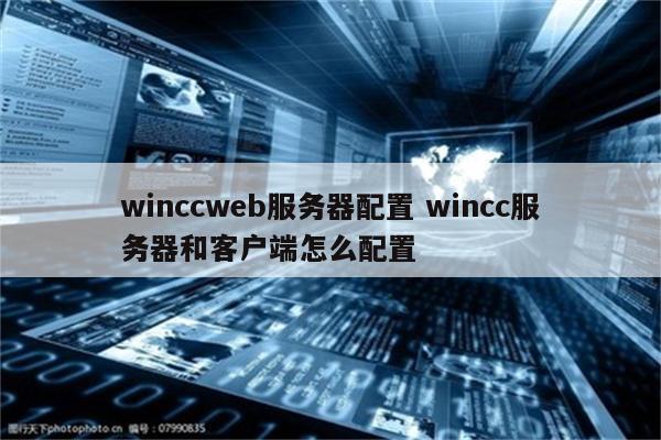 winccweb服务器配置 wincc服务器和客户端怎么配置