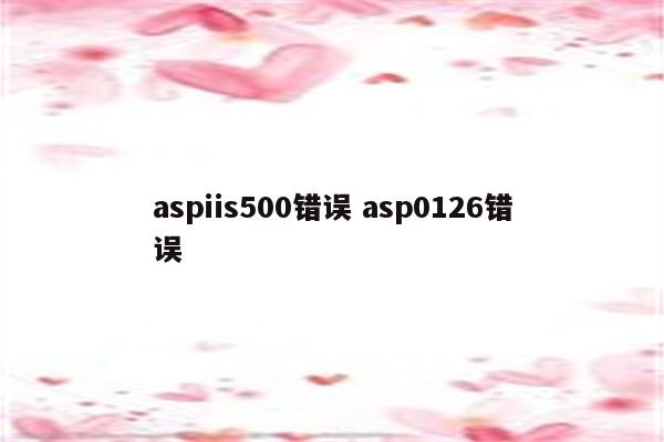 aspiis500错误 asp0126错误