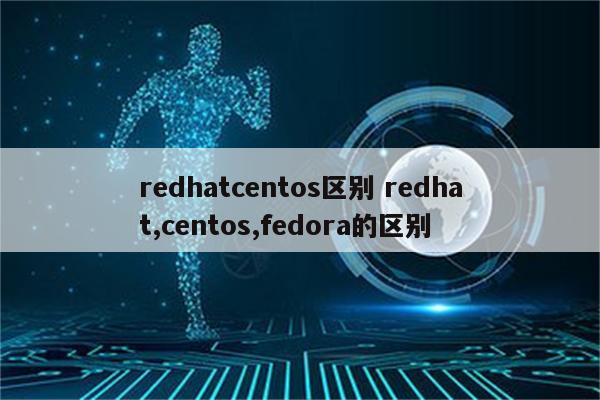 redhatcentos区别 redhat,centos,fedora的区别
