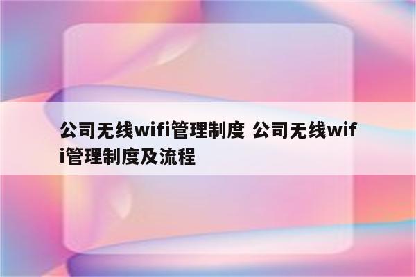 公司无线wifi管理制度 公司无线wifi管理制度及流程