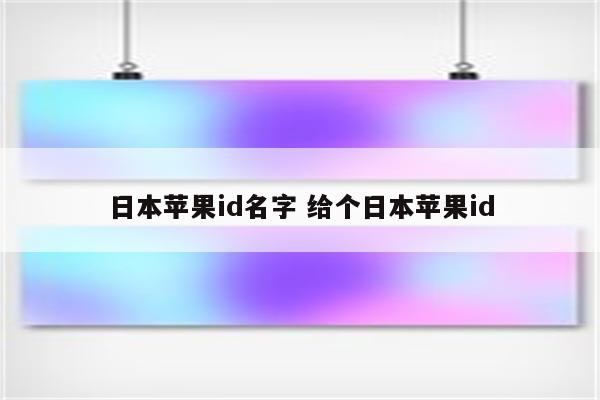 日本苹果id名字 给个日本苹果id