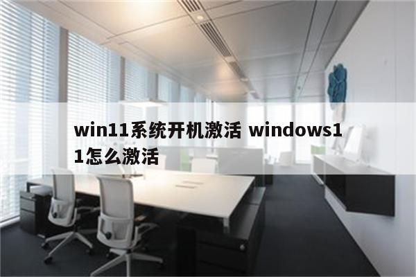 win11系统开机激活 windows11怎么激活