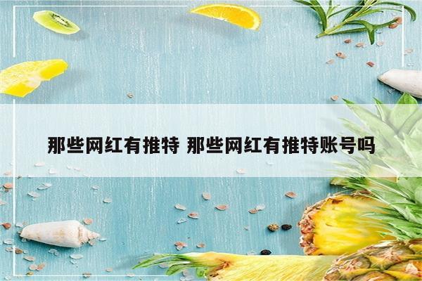 那些网红有推特 那些网红有推特账号吗