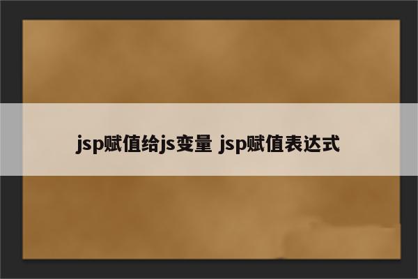 jsp赋值给js变量 jsp赋值表达式