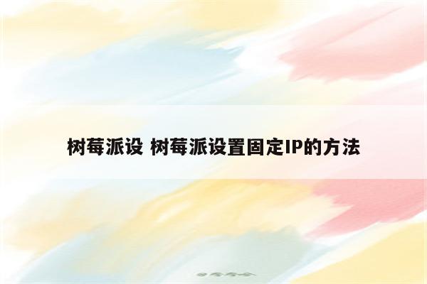 树莓派设 树莓派设置固定IP的方法