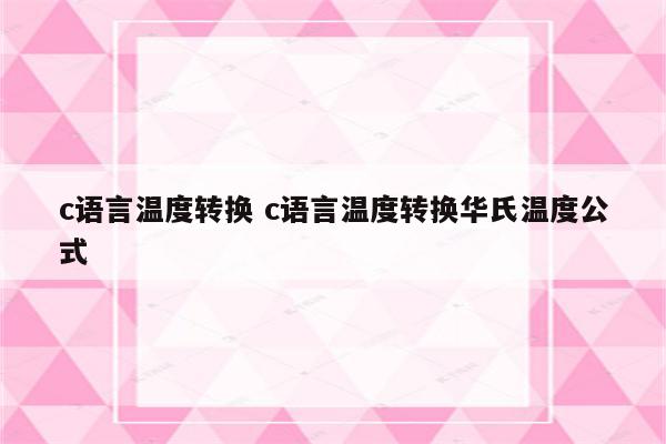c语言温度转换 c语言温度转换华氏温度公式