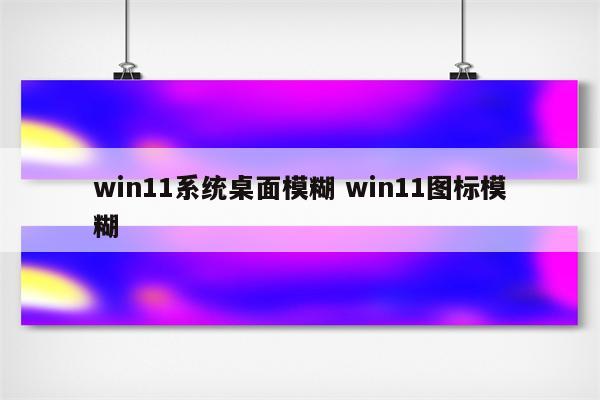 win11系统桌面模糊 win11图标模糊