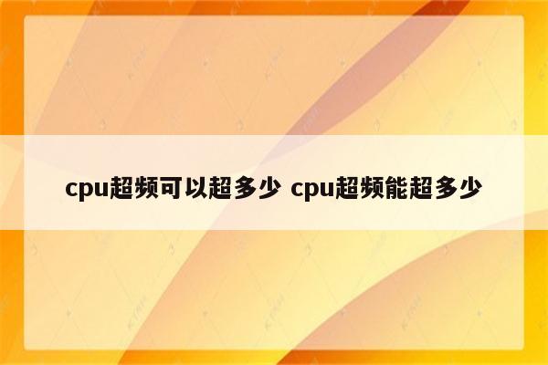 cpu超频可以超多少 cpu超频能超多少