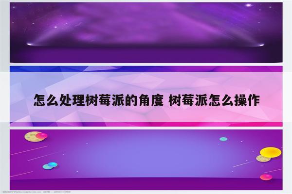 怎么处理树莓派的角度 树莓派怎么操作